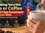 Drinking Very Hot Tea or Coffee
